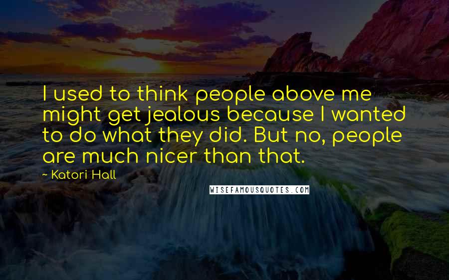 Katori Hall Quotes: I used to think people above me might get jealous because I wanted to do what they did. But no, people are much nicer than that.