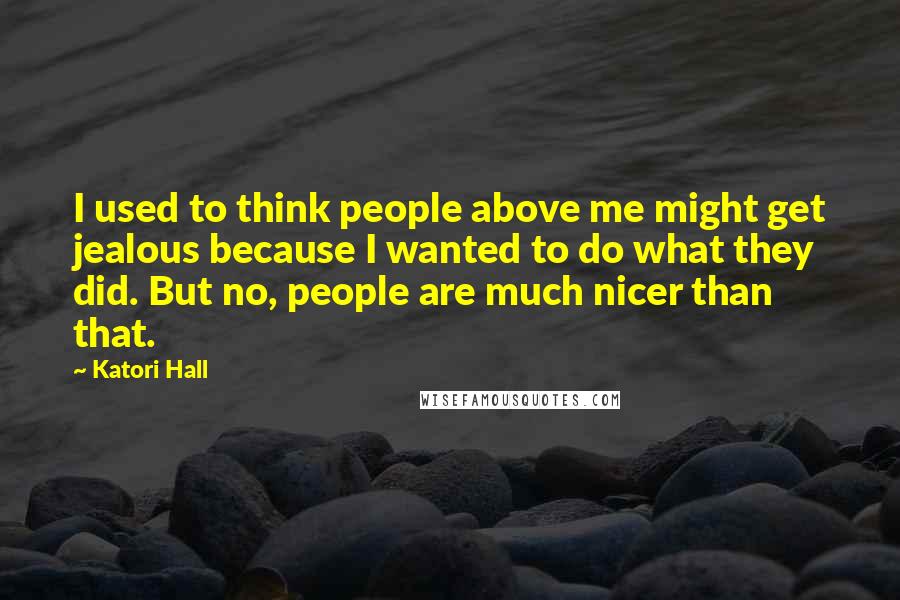 Katori Hall Quotes: I used to think people above me might get jealous because I wanted to do what they did. But no, people are much nicer than that.