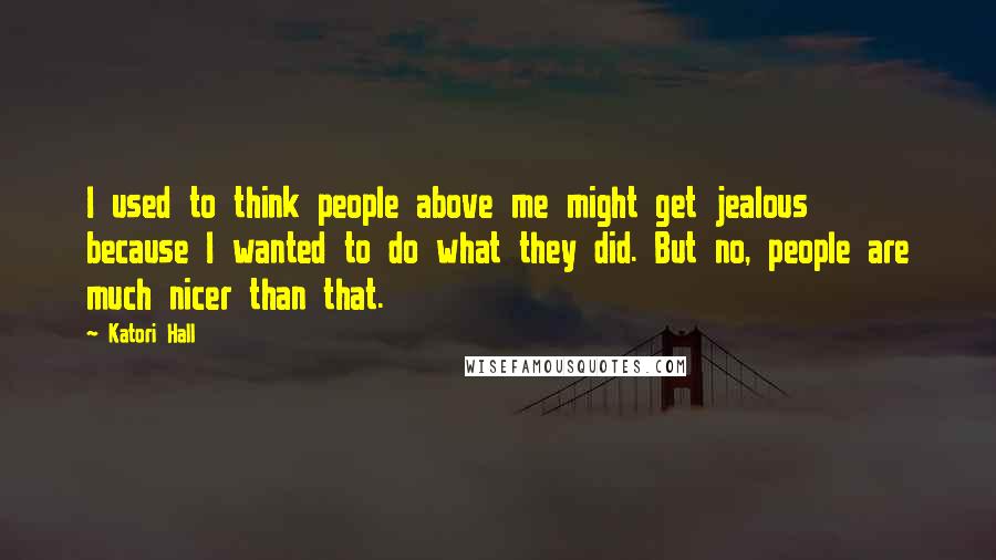 Katori Hall Quotes: I used to think people above me might get jealous because I wanted to do what they did. But no, people are much nicer than that.