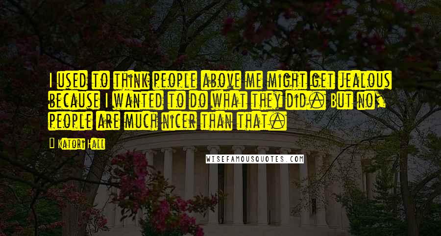 Katori Hall Quotes: I used to think people above me might get jealous because I wanted to do what they did. But no, people are much nicer than that.