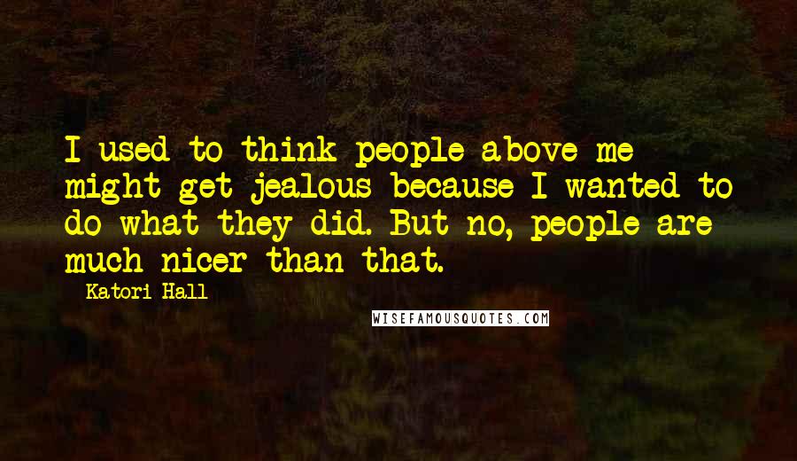 Katori Hall Quotes: I used to think people above me might get jealous because I wanted to do what they did. But no, people are much nicer than that.