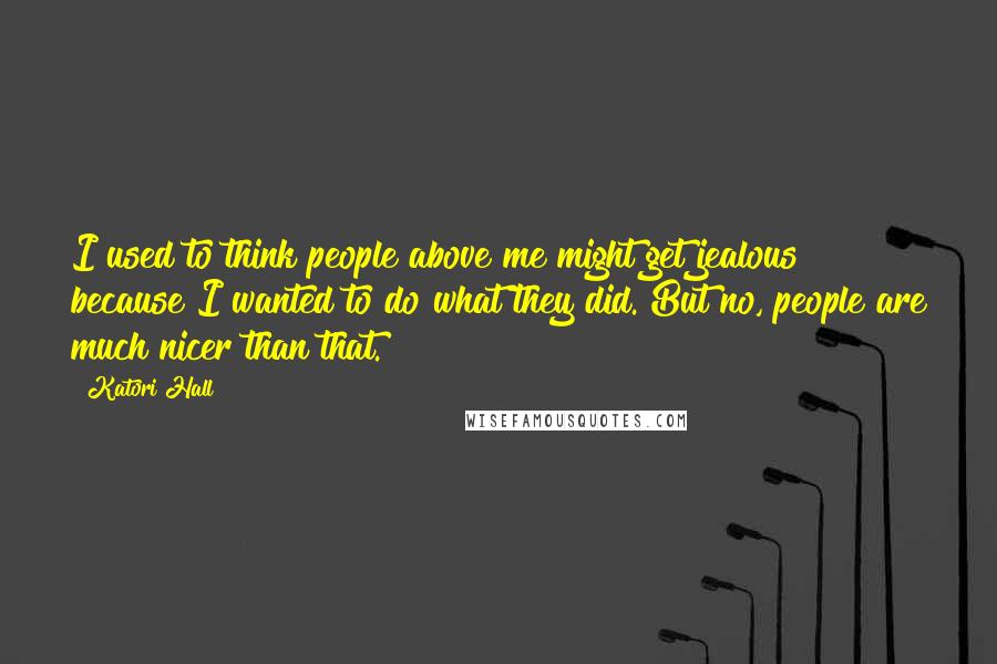 Katori Hall Quotes: I used to think people above me might get jealous because I wanted to do what they did. But no, people are much nicer than that.