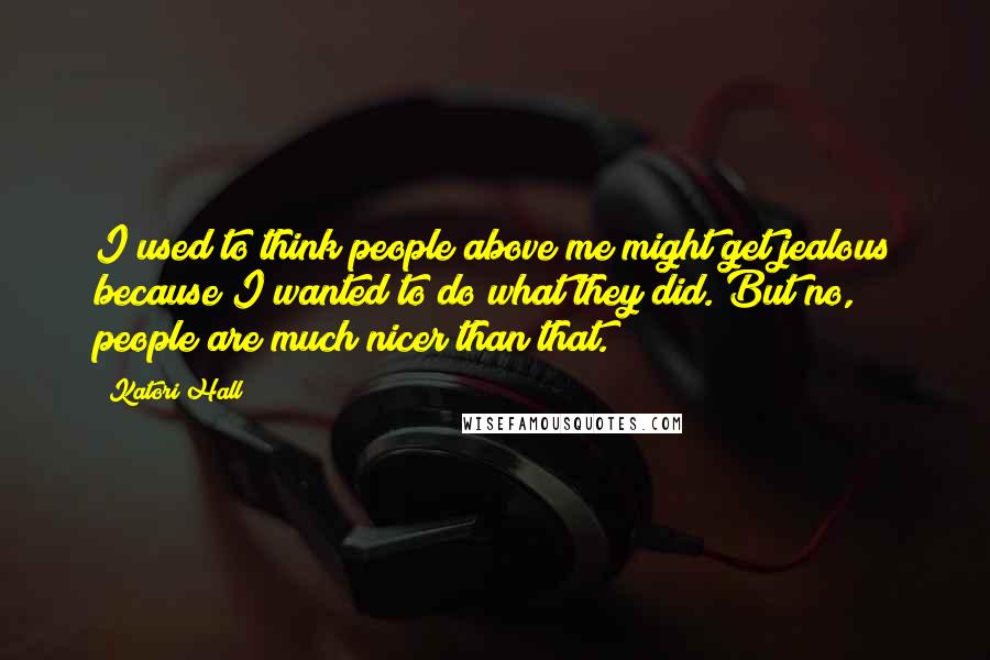 Katori Hall Quotes: I used to think people above me might get jealous because I wanted to do what they did. But no, people are much nicer than that.