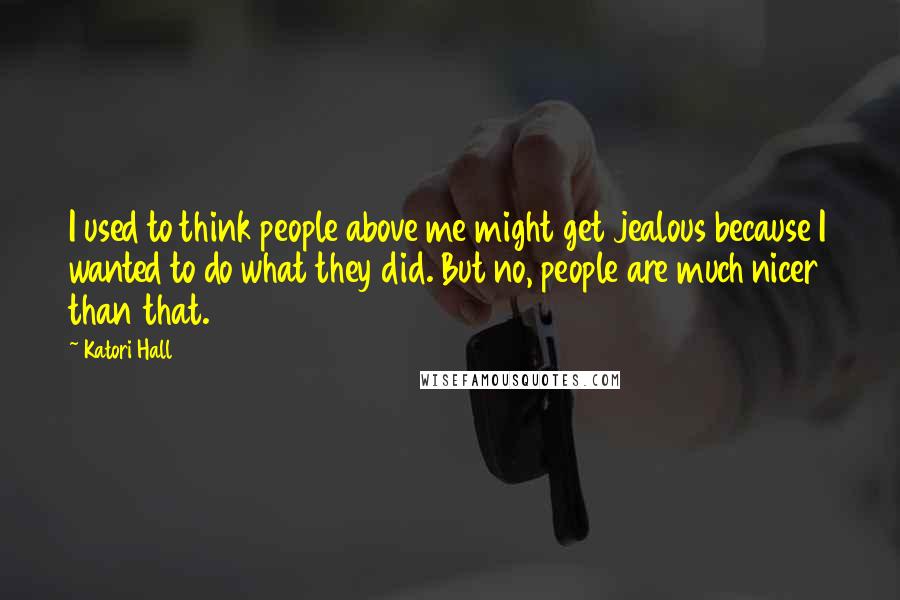 Katori Hall Quotes: I used to think people above me might get jealous because I wanted to do what they did. But no, people are much nicer than that.