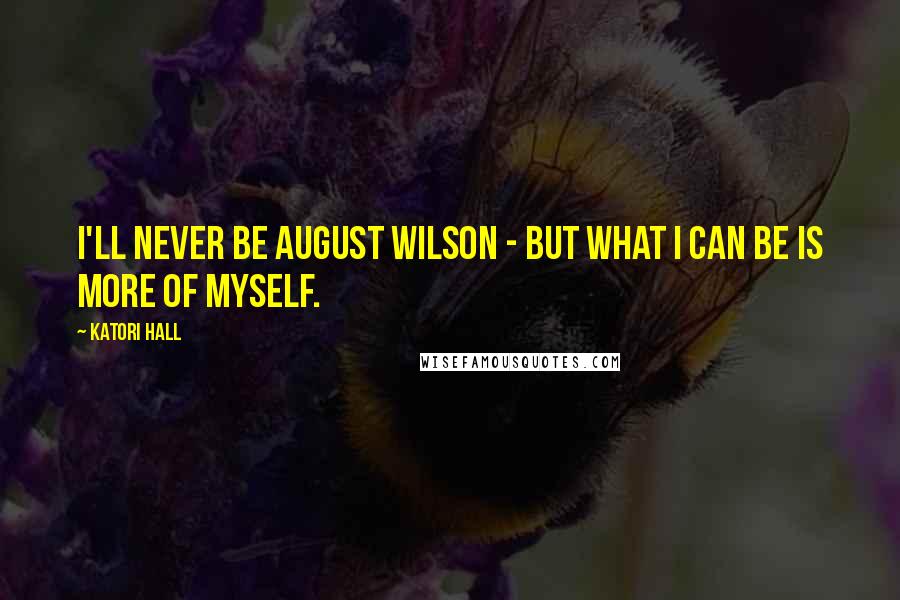 Katori Hall Quotes: I'll never be August Wilson - but what I can be is more of myself.