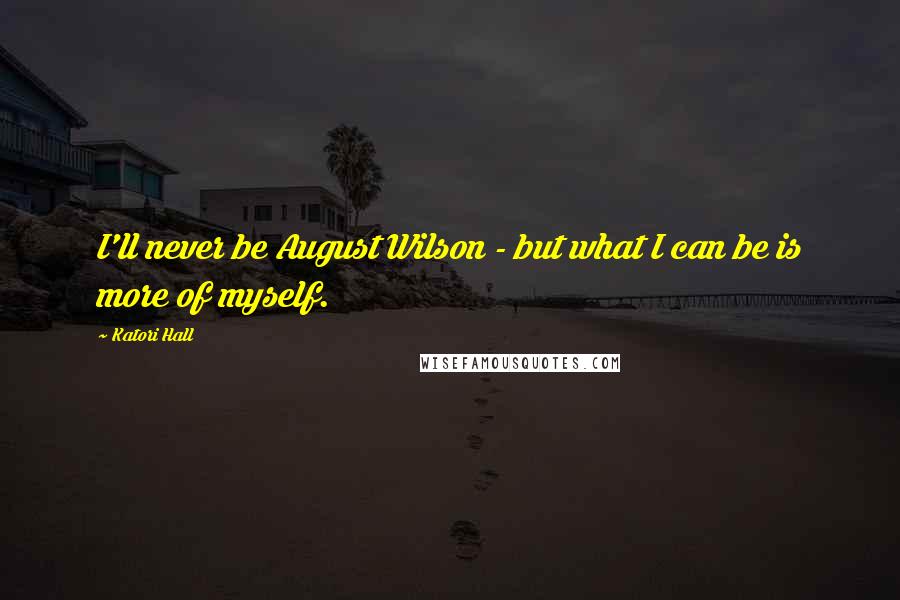 Katori Hall Quotes: I'll never be August Wilson - but what I can be is more of myself.