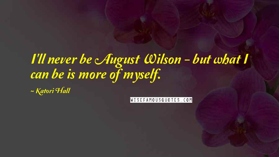 Katori Hall Quotes: I'll never be August Wilson - but what I can be is more of myself.