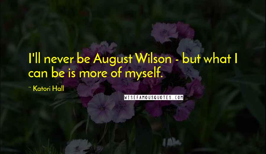 Katori Hall Quotes: I'll never be August Wilson - but what I can be is more of myself.
