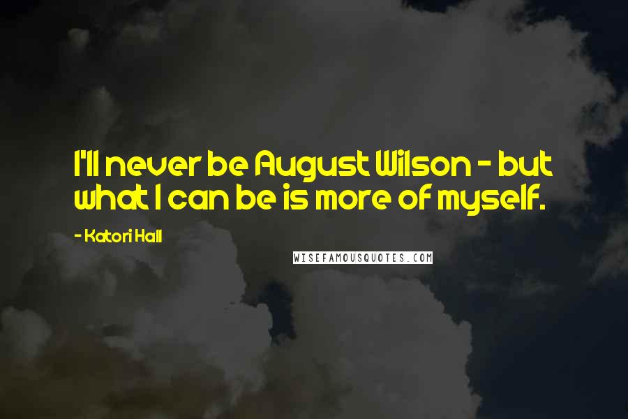 Katori Hall Quotes: I'll never be August Wilson - but what I can be is more of myself.