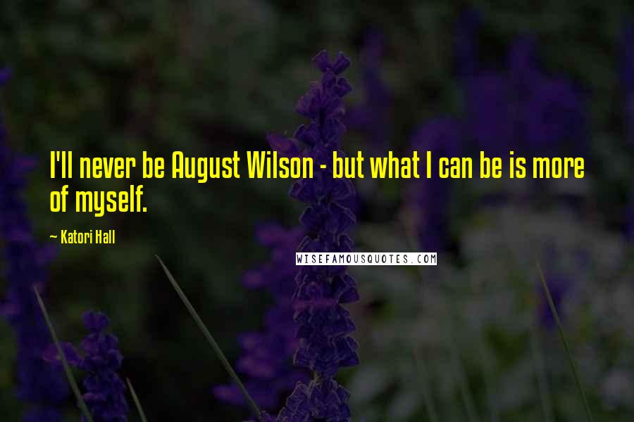 Katori Hall Quotes: I'll never be August Wilson - but what I can be is more of myself.