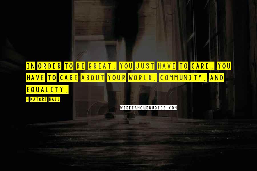 Katori Hall Quotes: In order to be great, you just have to care. You have to care about your world, community, and equality.