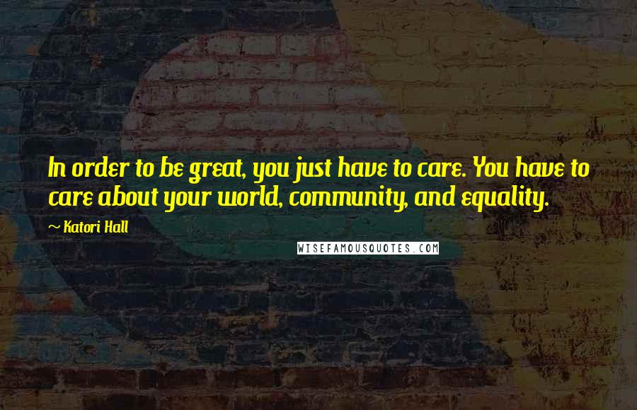 Katori Hall Quotes: In order to be great, you just have to care. You have to care about your world, community, and equality.