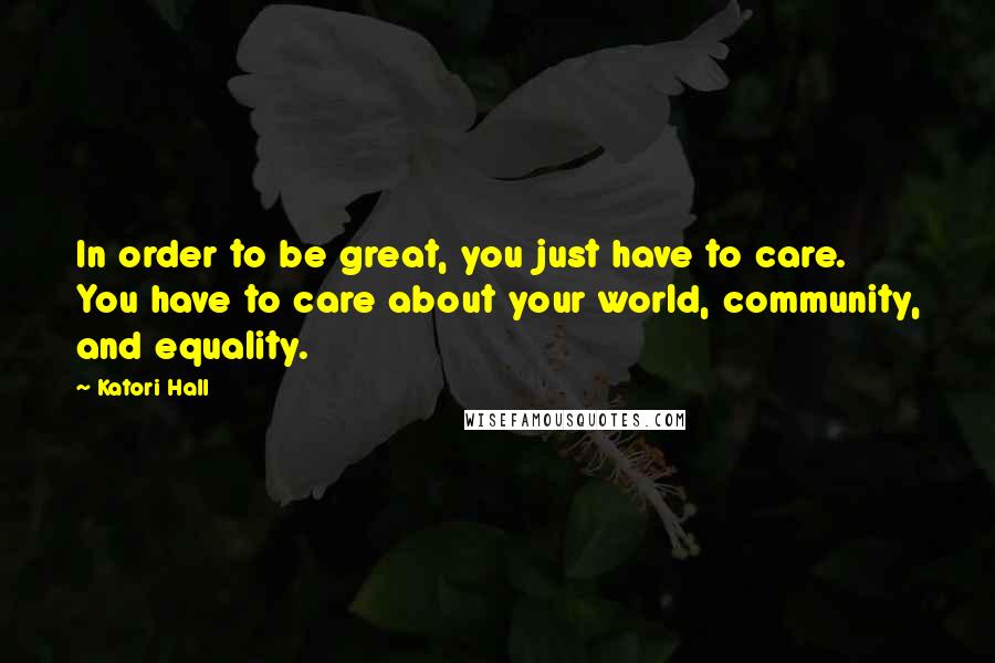 Katori Hall Quotes: In order to be great, you just have to care. You have to care about your world, community, and equality.