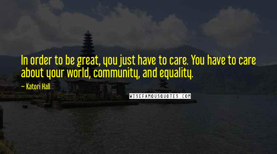 Katori Hall Quotes: In order to be great, you just have to care. You have to care about your world, community, and equality.