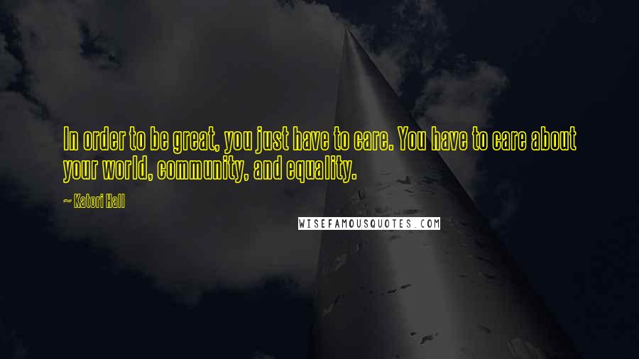 Katori Hall Quotes: In order to be great, you just have to care. You have to care about your world, community, and equality.