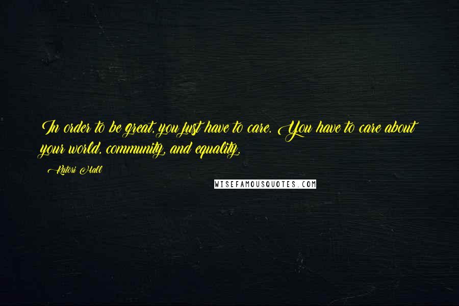 Katori Hall Quotes: In order to be great, you just have to care. You have to care about your world, community, and equality.