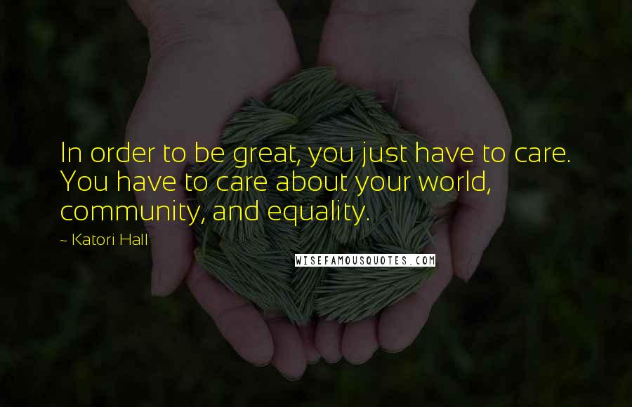 Katori Hall Quotes: In order to be great, you just have to care. You have to care about your world, community, and equality.