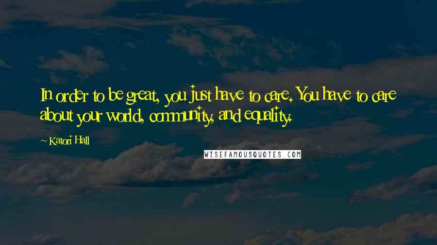 Katori Hall Quotes: In order to be great, you just have to care. You have to care about your world, community, and equality.