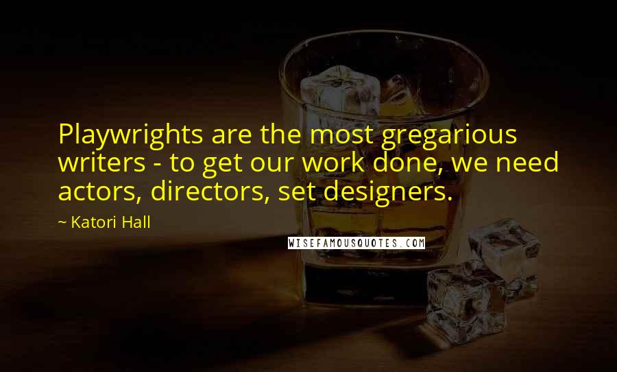 Katori Hall Quotes: Playwrights are the most gregarious writers - to get our work done, we need actors, directors, set designers.