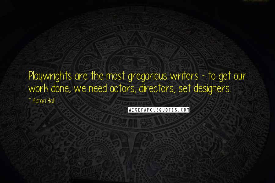 Katori Hall Quotes: Playwrights are the most gregarious writers - to get our work done, we need actors, directors, set designers.