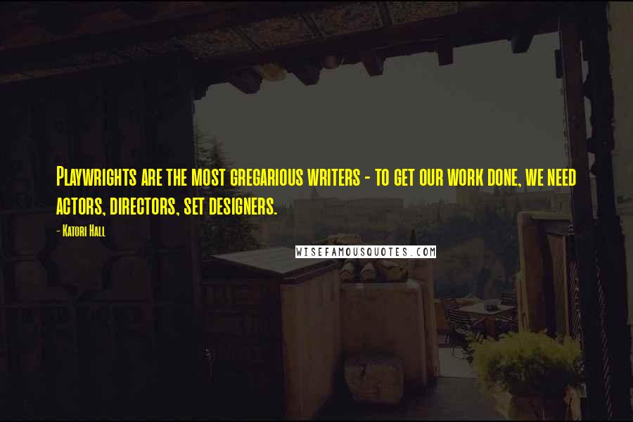 Katori Hall Quotes: Playwrights are the most gregarious writers - to get our work done, we need actors, directors, set designers.