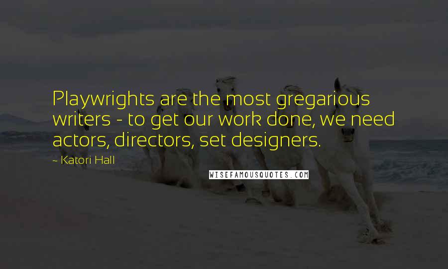 Katori Hall Quotes: Playwrights are the most gregarious writers - to get our work done, we need actors, directors, set designers.