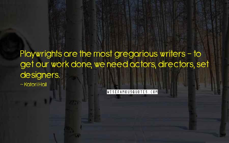 Katori Hall Quotes: Playwrights are the most gregarious writers - to get our work done, we need actors, directors, set designers.