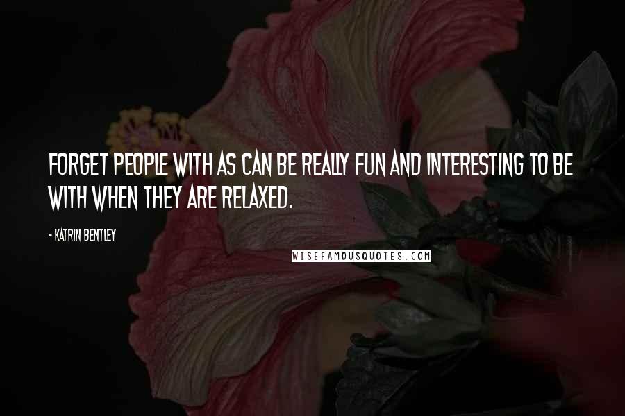 Katrin Bentley Quotes: forget people with AS can be really fun and interesting to be with when they are relaxed.