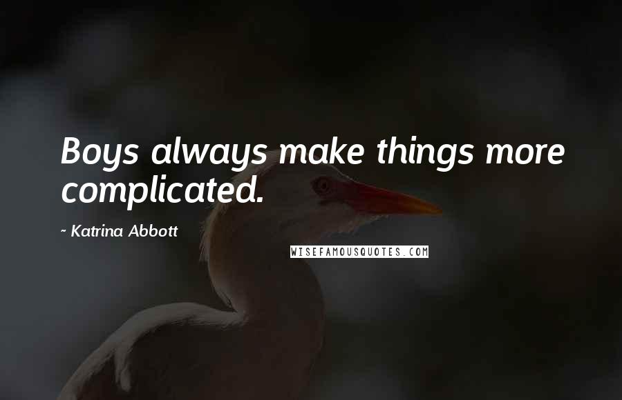 Katrina Abbott Quotes: Boys always make things more complicated.