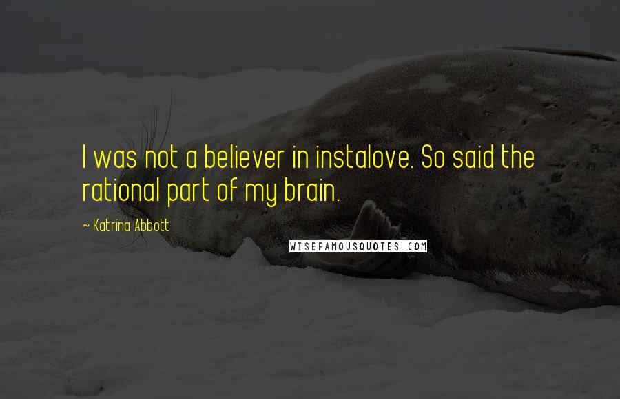 Katrina Abbott Quotes: I was not a believer in instalove. So said the rational part of my brain.