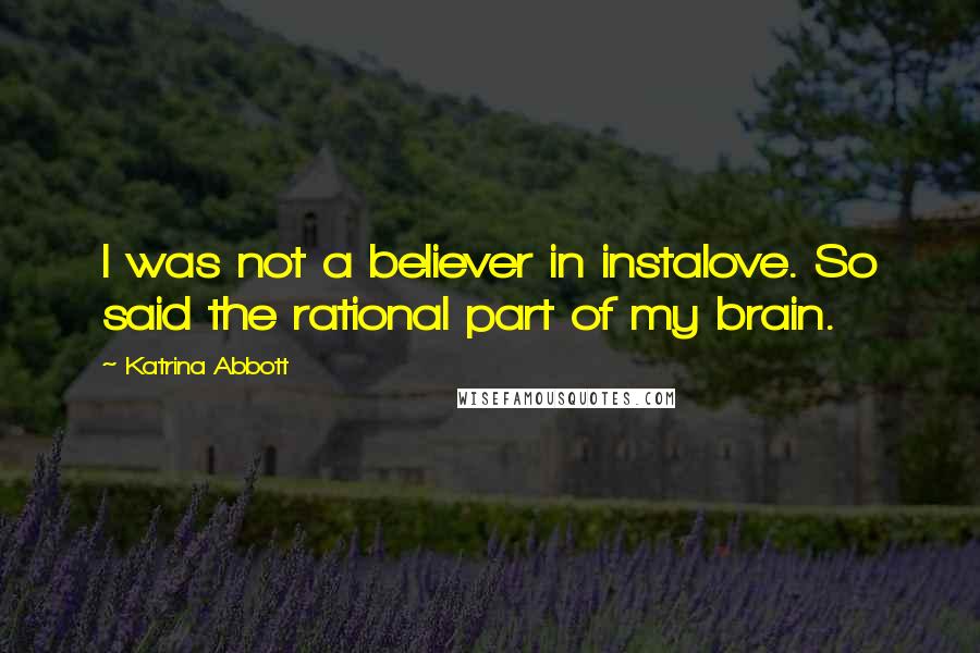 Katrina Abbott Quotes: I was not a believer in instalove. So said the rational part of my brain.