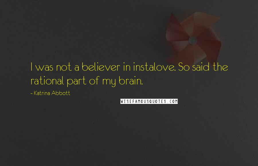 Katrina Abbott Quotes: I was not a believer in instalove. So said the rational part of my brain.