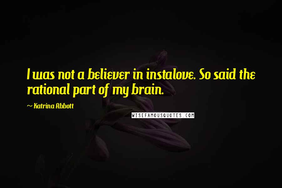 Katrina Abbott Quotes: I was not a believer in instalove. So said the rational part of my brain.