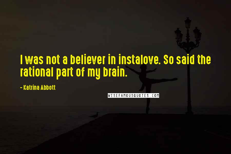Katrina Abbott Quotes: I was not a believer in instalove. So said the rational part of my brain.