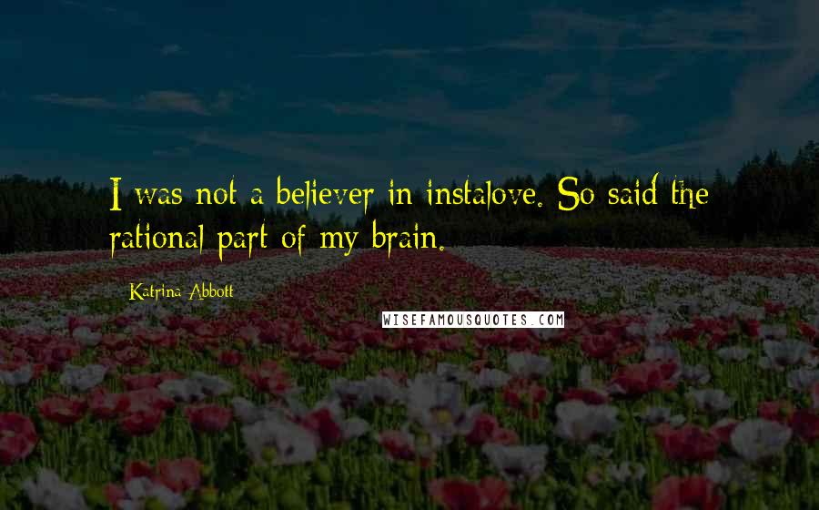 Katrina Abbott Quotes: I was not a believer in instalove. So said the rational part of my brain.