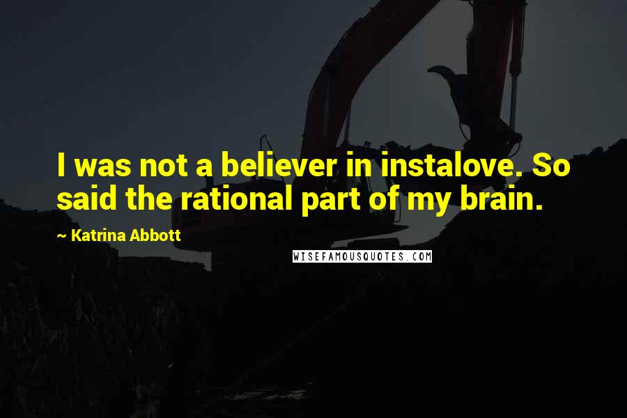 Katrina Abbott Quotes: I was not a believer in instalove. So said the rational part of my brain.