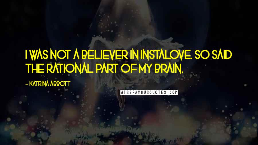 Katrina Abbott Quotes: I was not a believer in instalove. So said the rational part of my brain.