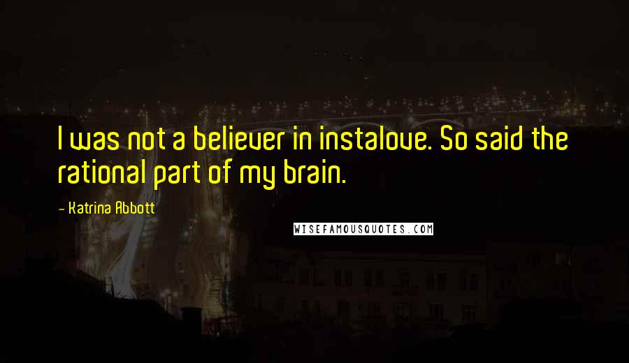 Katrina Abbott Quotes: I was not a believer in instalove. So said the rational part of my brain.