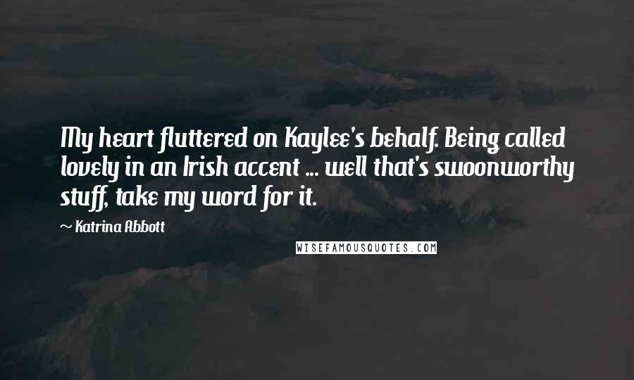 Katrina Abbott Quotes: My heart fluttered on Kaylee's behalf. Being called lovely in an Irish accent ... well that's swoonworthy stuff, take my word for it.