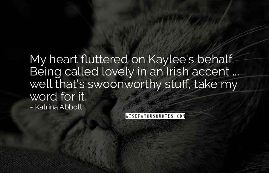 Katrina Abbott Quotes: My heart fluttered on Kaylee's behalf. Being called lovely in an Irish accent ... well that's swoonworthy stuff, take my word for it.