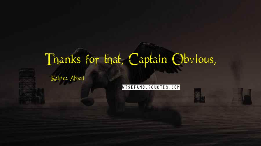 Katrina Abbott Quotes: Thanks for that, Captain Obvious,