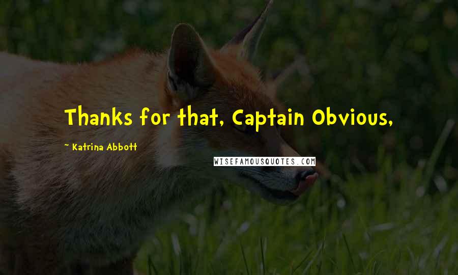 Katrina Abbott Quotes: Thanks for that, Captain Obvious,