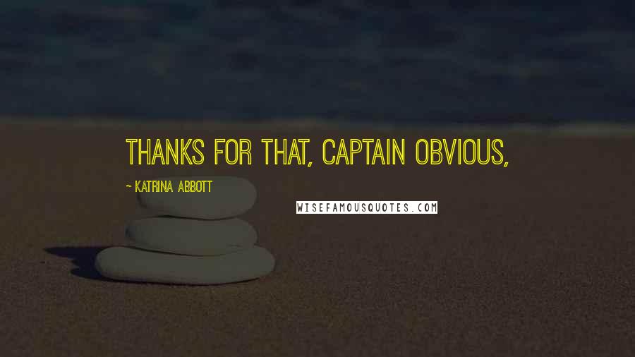 Katrina Abbott Quotes: Thanks for that, Captain Obvious,