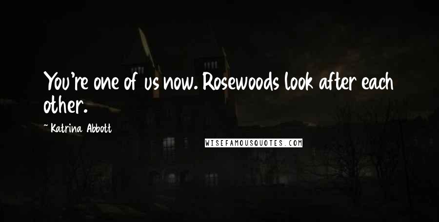 Katrina Abbott Quotes: You're one of us now. Rosewoods look after each other.