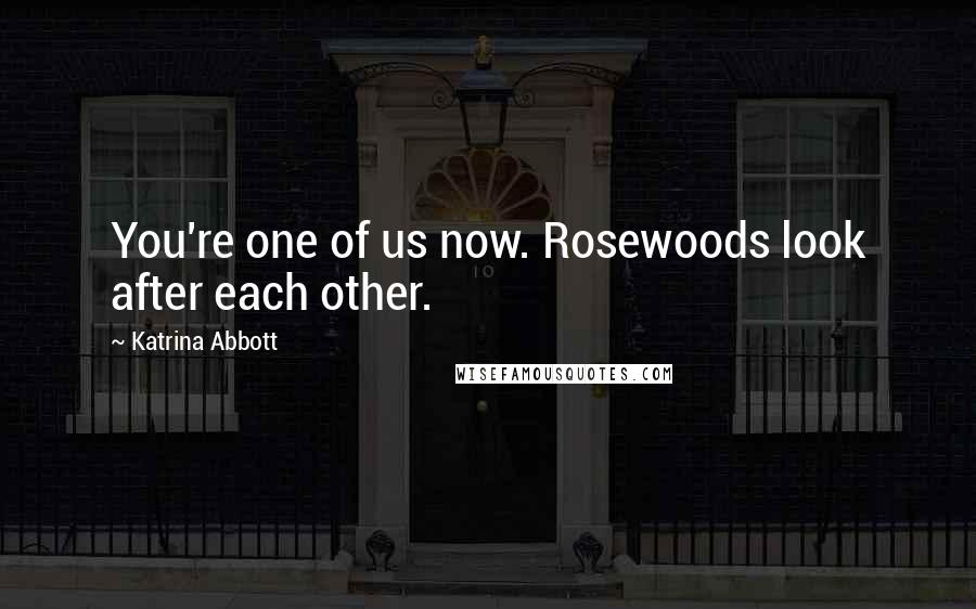 Katrina Abbott Quotes: You're one of us now. Rosewoods look after each other.