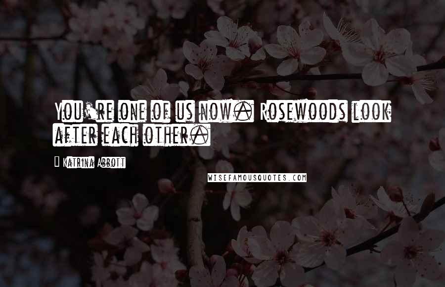 Katrina Abbott Quotes: You're one of us now. Rosewoods look after each other.