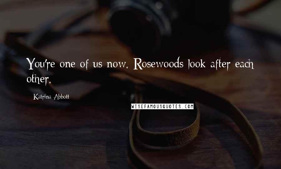 Katrina Abbott Quotes: You're one of us now. Rosewoods look after each other.