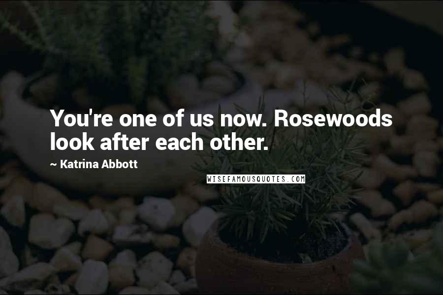 Katrina Abbott Quotes: You're one of us now. Rosewoods look after each other.