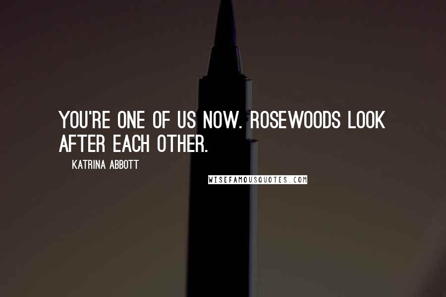 Katrina Abbott Quotes: You're one of us now. Rosewoods look after each other.