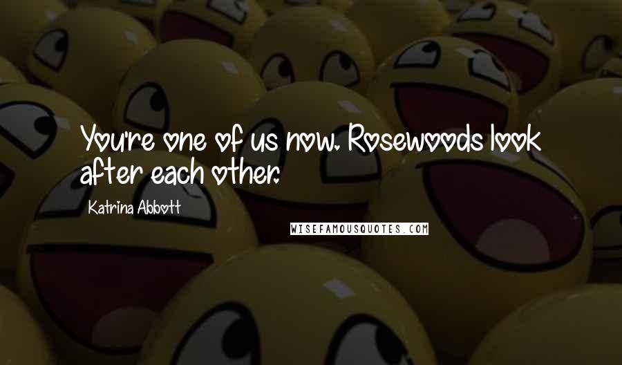 Katrina Abbott Quotes: You're one of us now. Rosewoods look after each other.